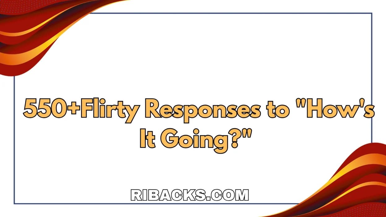550+Flirty Responses to "How's It Going?"
